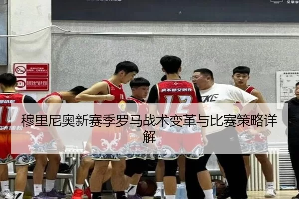 穆里尼奥新赛季罗马战术变革与比赛策略详解