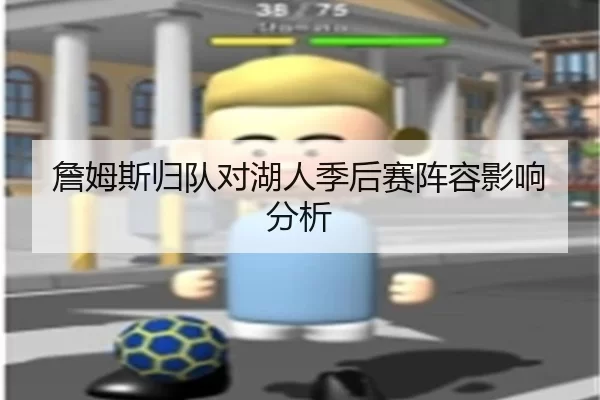 詹姆斯归队对湖人季后赛阵容影响分析