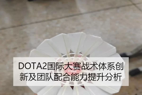 DOTA2国际大赛战术体系创新及团队配合能力提升分析